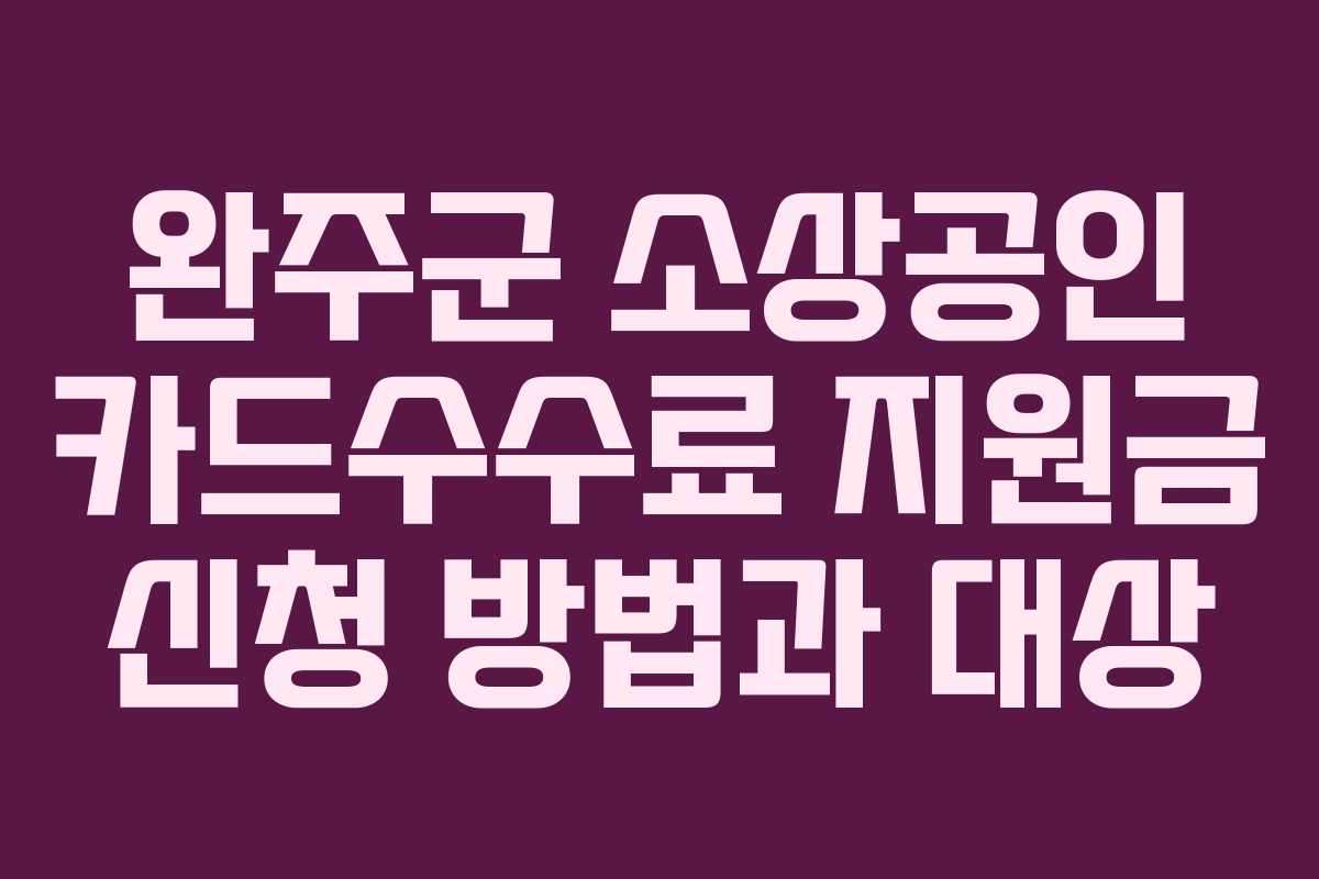 완주군 소상공인 카드수수료 지원금 신청 방법과 대상