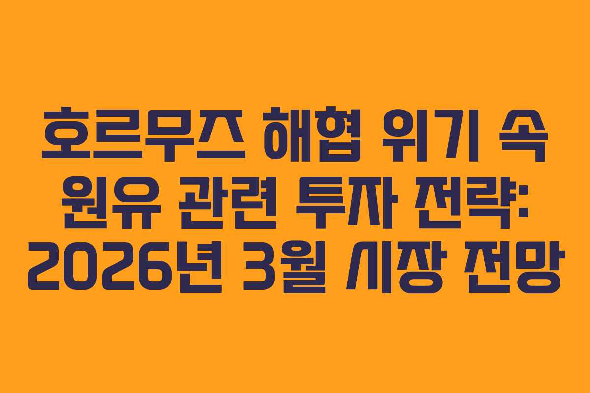 호르무즈 해협 위기 속 원유 관련 투자 전략: 2026년 3월 시장 전망