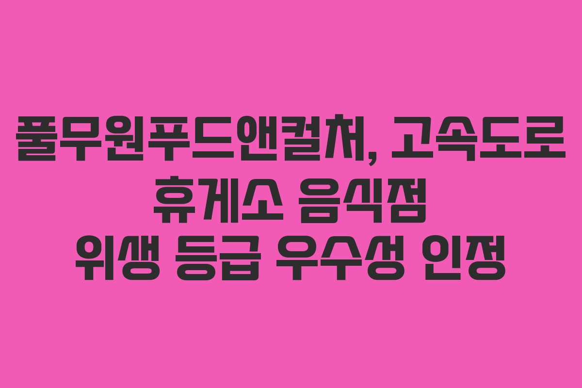 풀무원푸드앤컬처, 고속도로 휴게소 음식점 위생 등급 우수성 인정