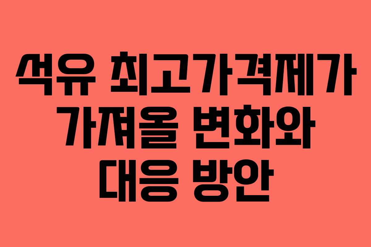 석유 최고가격제가 가져올 변화와 대응 방안