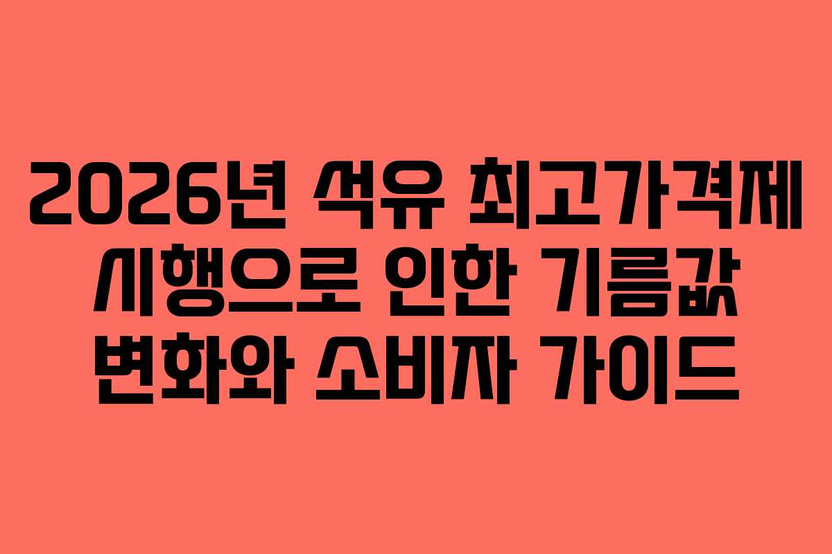 2026년 석유 최고가격제 시행으로 인한 기름값 변화와 소비자 가이드