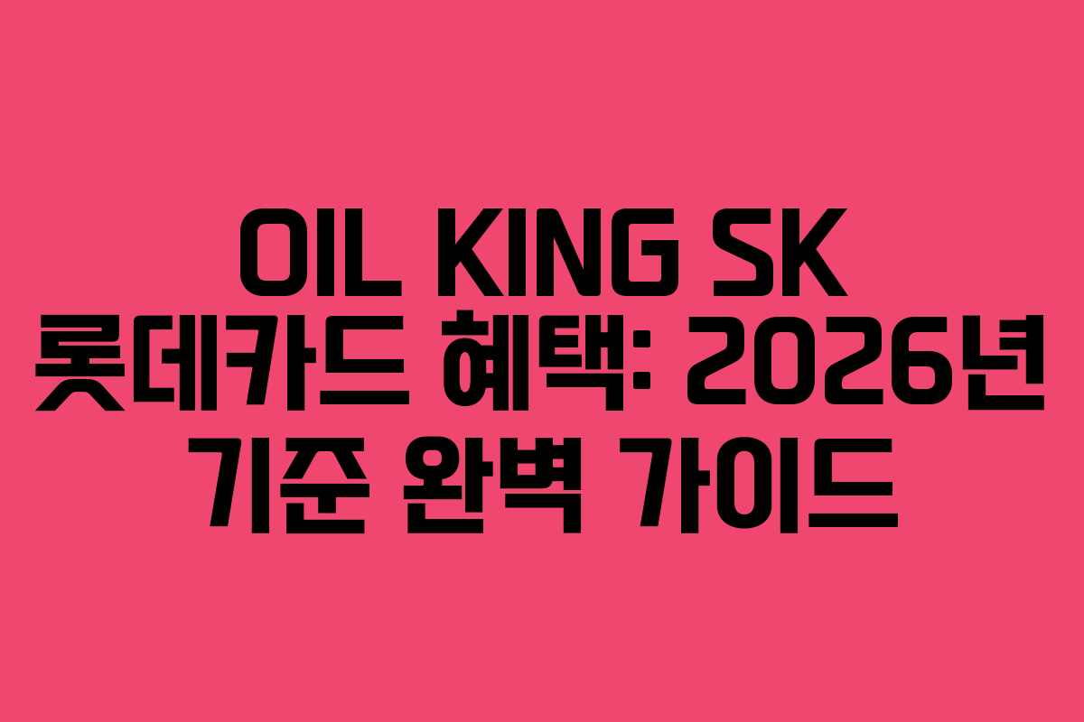 OIL KING SK 롯데카드 혜택: 2026년 기준 완벽 가이드