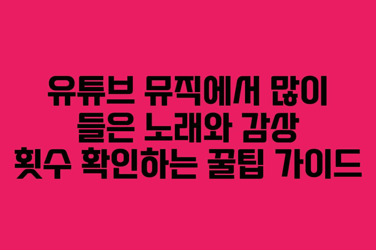 유튜브 뮤직에서 많이 들은 노래와 감상 횟수 확인하는 꿀팁 가이드