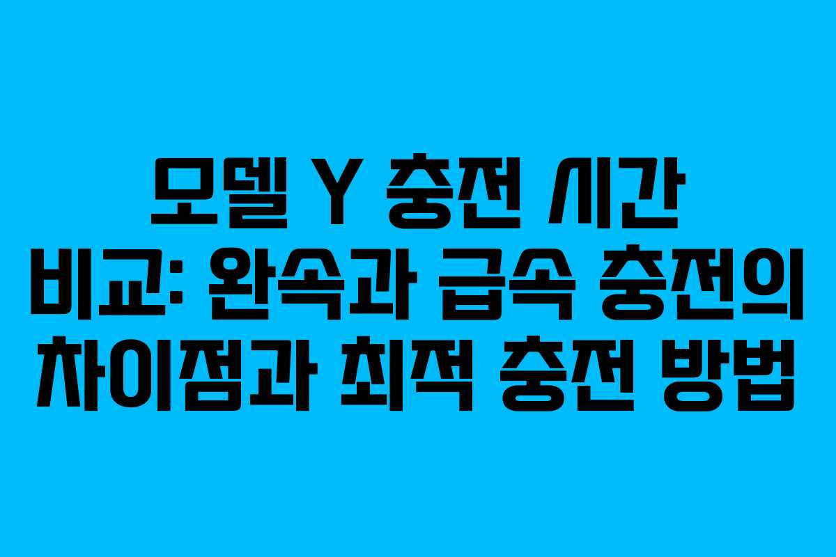 모델 Y 충전 시간 비교: 완속과 급속 충전의 차이점과 최적 충전 방법