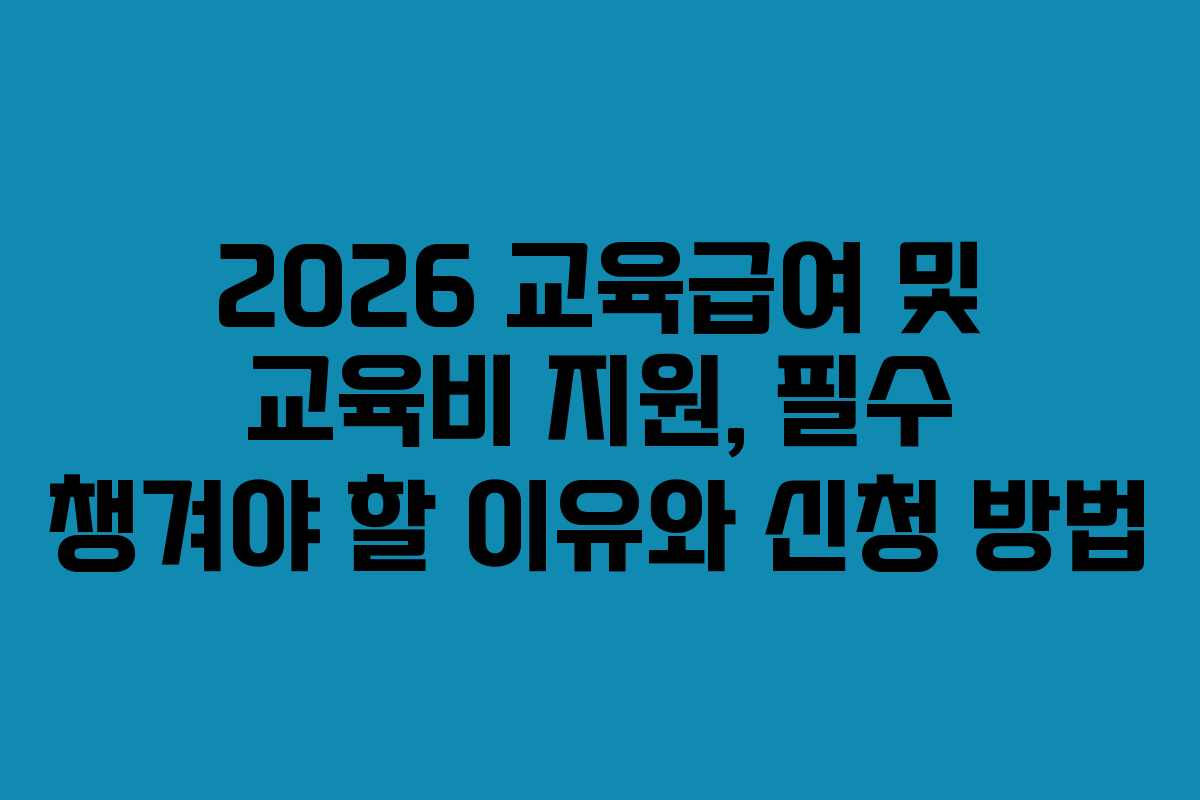 2026 교육급여 및 교육비 지원, 필수 챙겨야 할 이유와 신청 방법