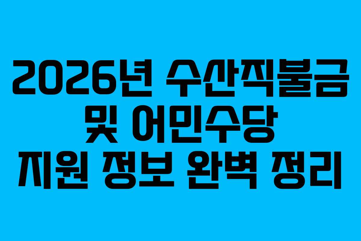 2026년 수산직불금 및 어민수당 지원 정보 완벽 정리