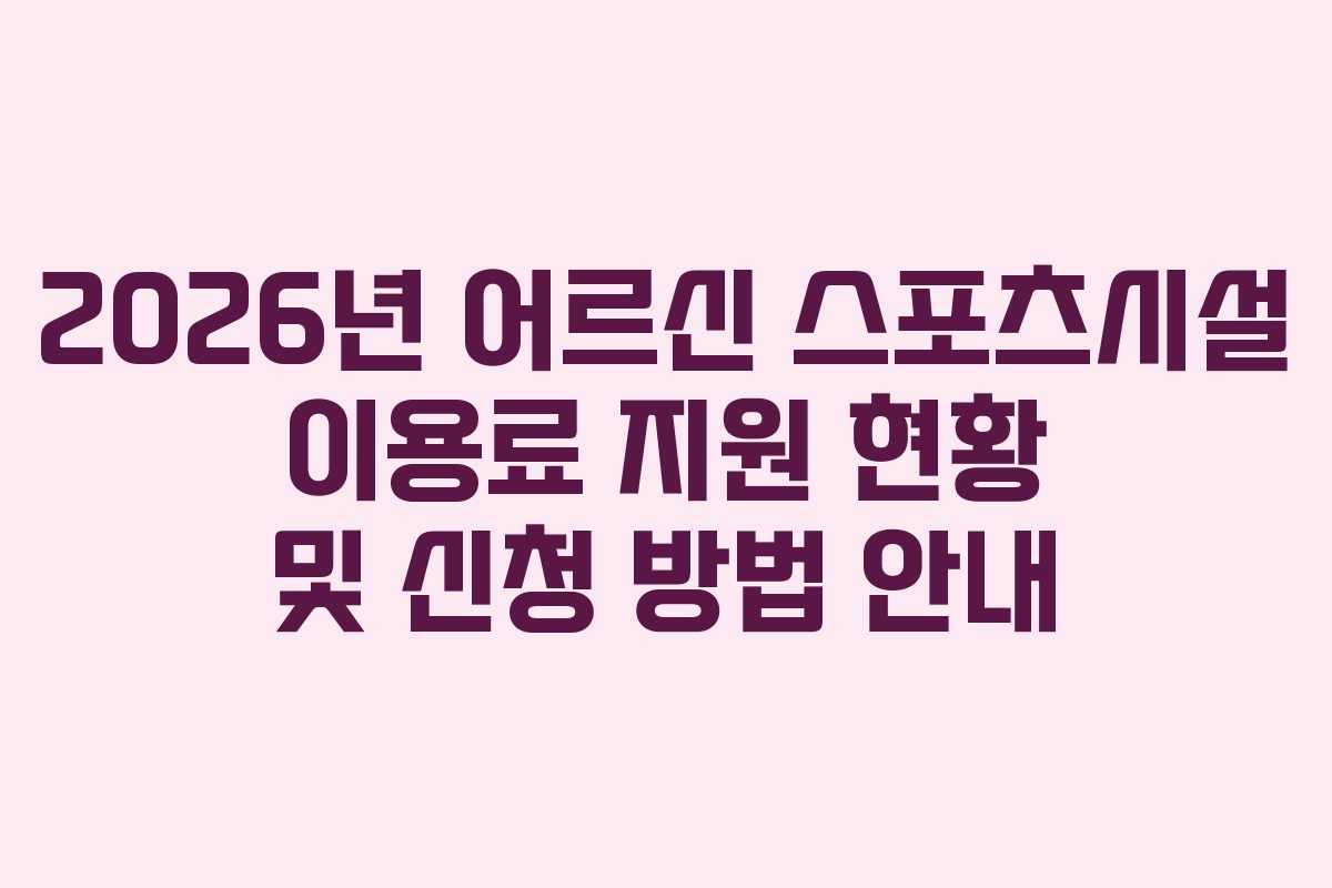 2026년 어르신 스포츠시설 이용료 지원 현황 및 신청 방법 안내