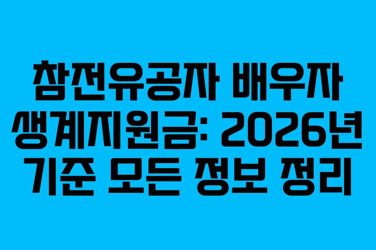 참전유공자 배우자 생계지원금: 2026년 기준 모든 정보 정리