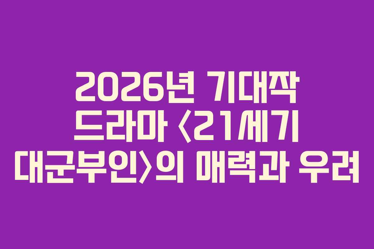 2026년 기대작 드라마 〈21세기 대군부인〉의 매력과 우려