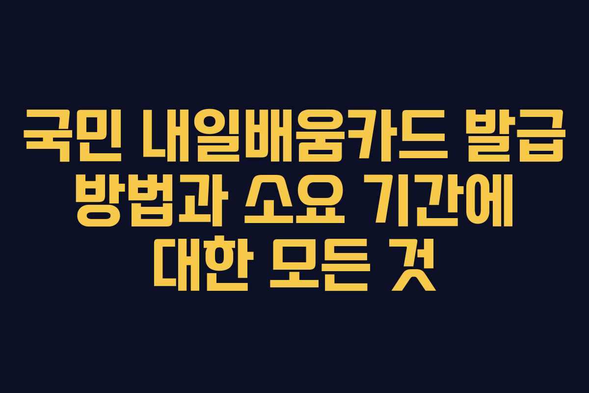 국민 내일배움카드 발급 방법과 소요 기간에 대한 모든 것