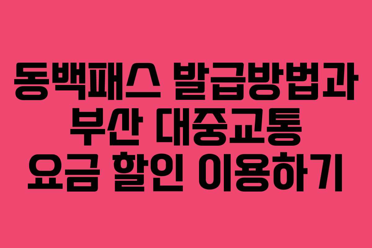 동백패스 발급방법과 부산 대중교통 요금 할인 이용하기