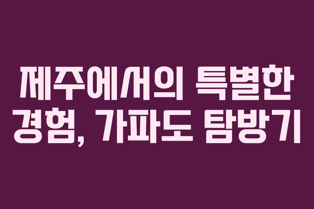 제주에서의 특별한 경험, 가파도 탐방기