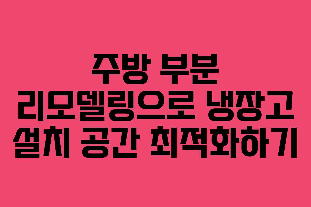 주방 부분 리모델링으로 냉장고 설치 공간 최적화하기