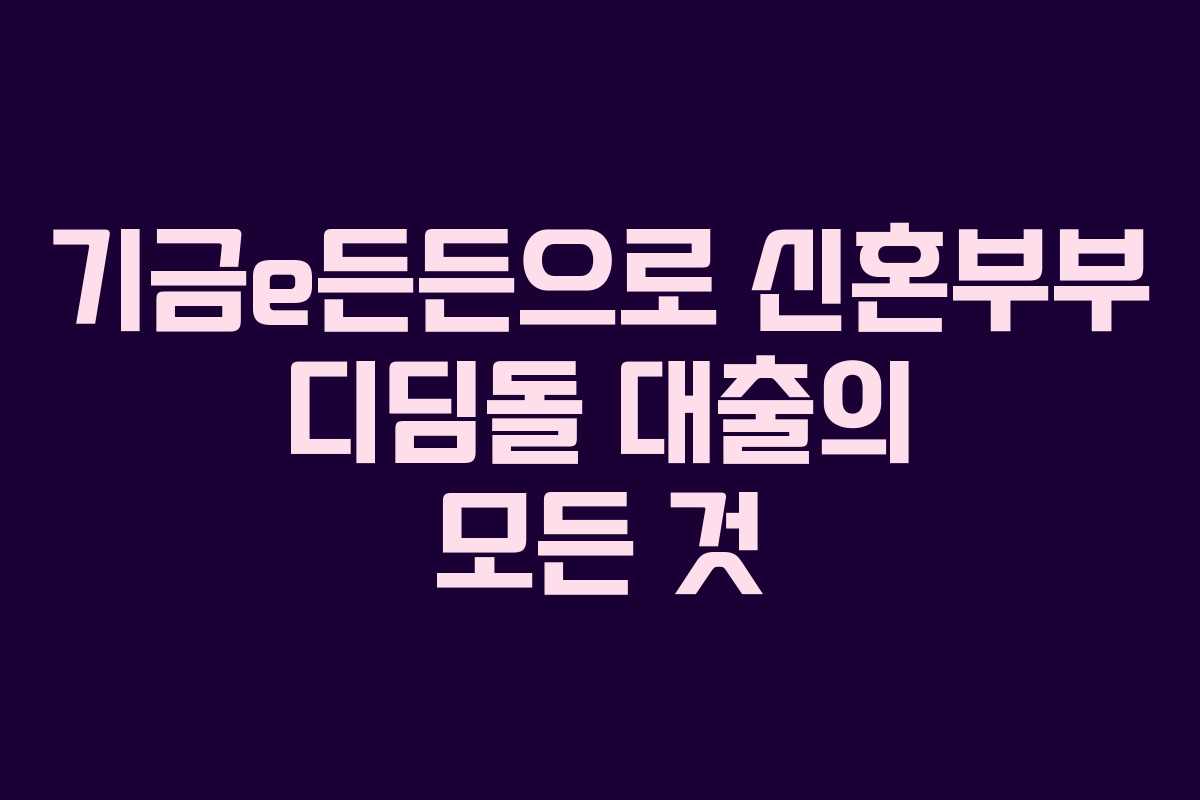 기금e든든으로 신혼부부 디딤돌 대출의 모든 것