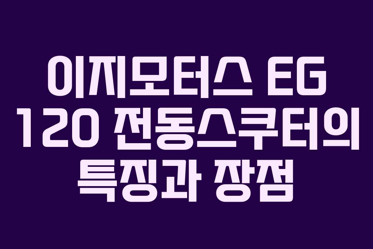 이지모터스 EG 120 전동스쿠터의 특징과 장점