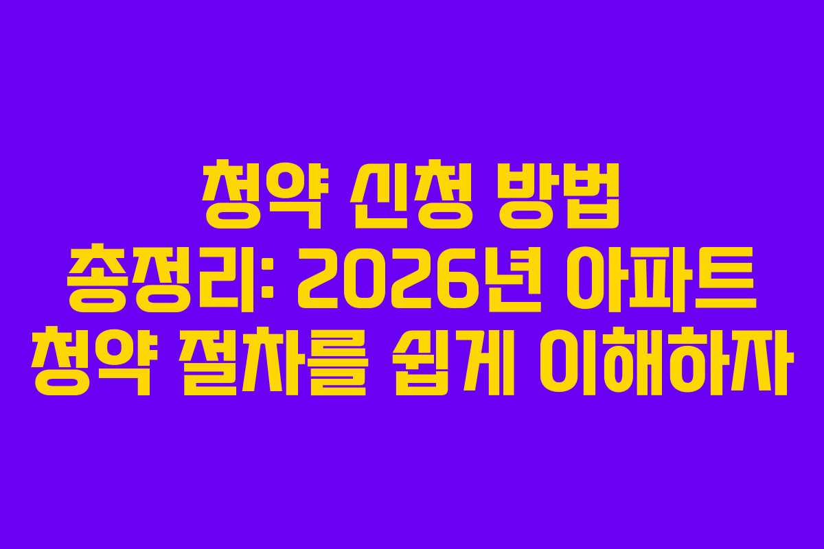 청약 신청 방법 총정리: 2026년 아파트 청약 절차를 쉽게 이해하자