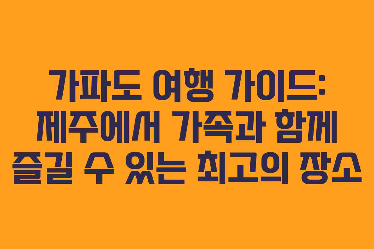 가파도 여행 가이드: 제주에서 가족과 함께 즐길 수 있는 최고의 장소