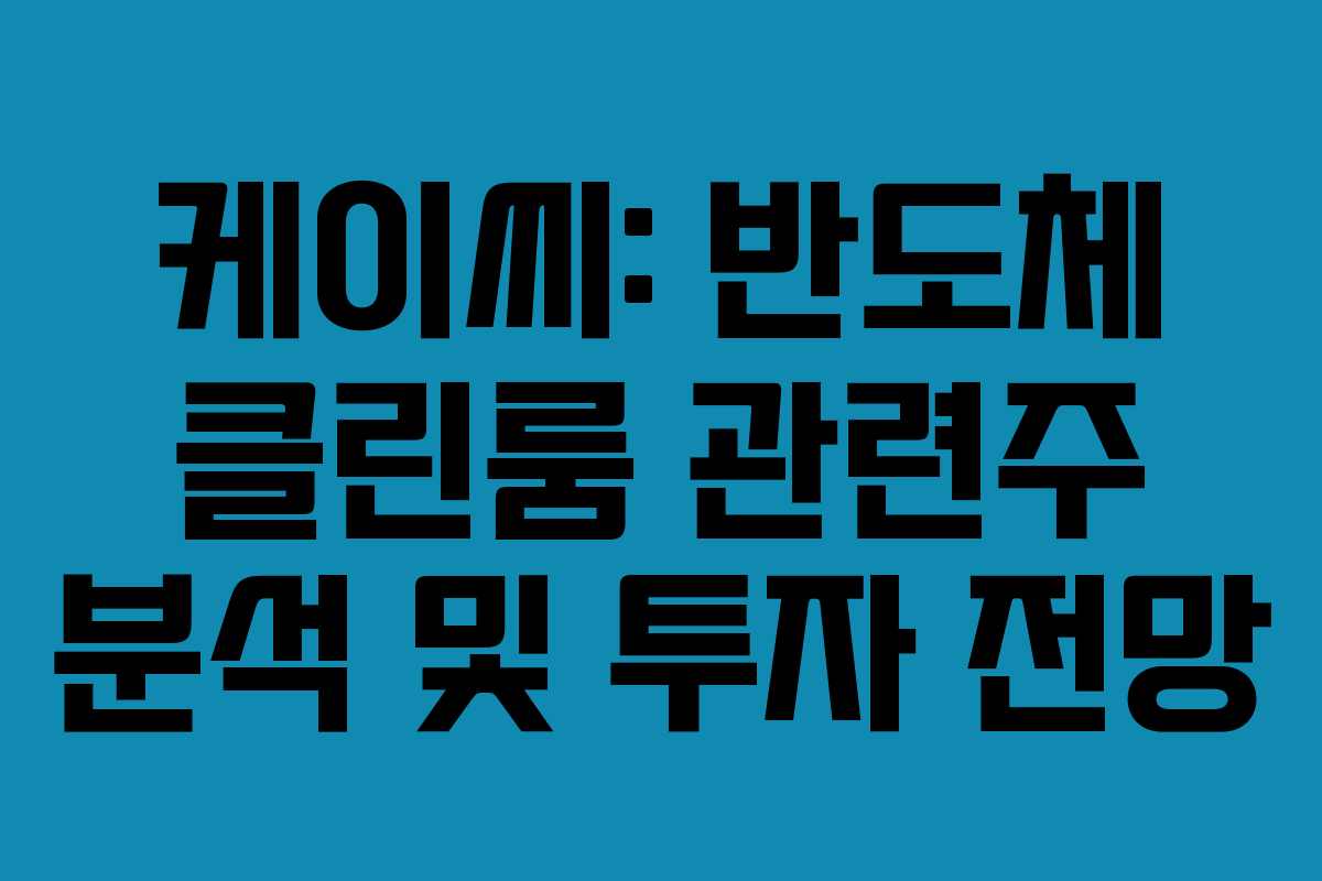 케이씨: 반도체 클린룸 관련주 분석 및 투자 전망