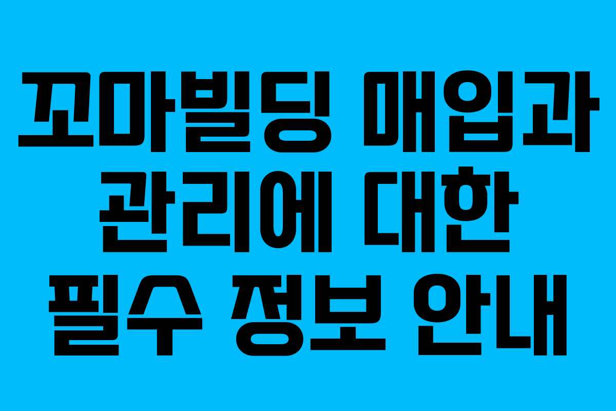 꼬마빌딩 매입과 관리에 대한 필수 정보 안내