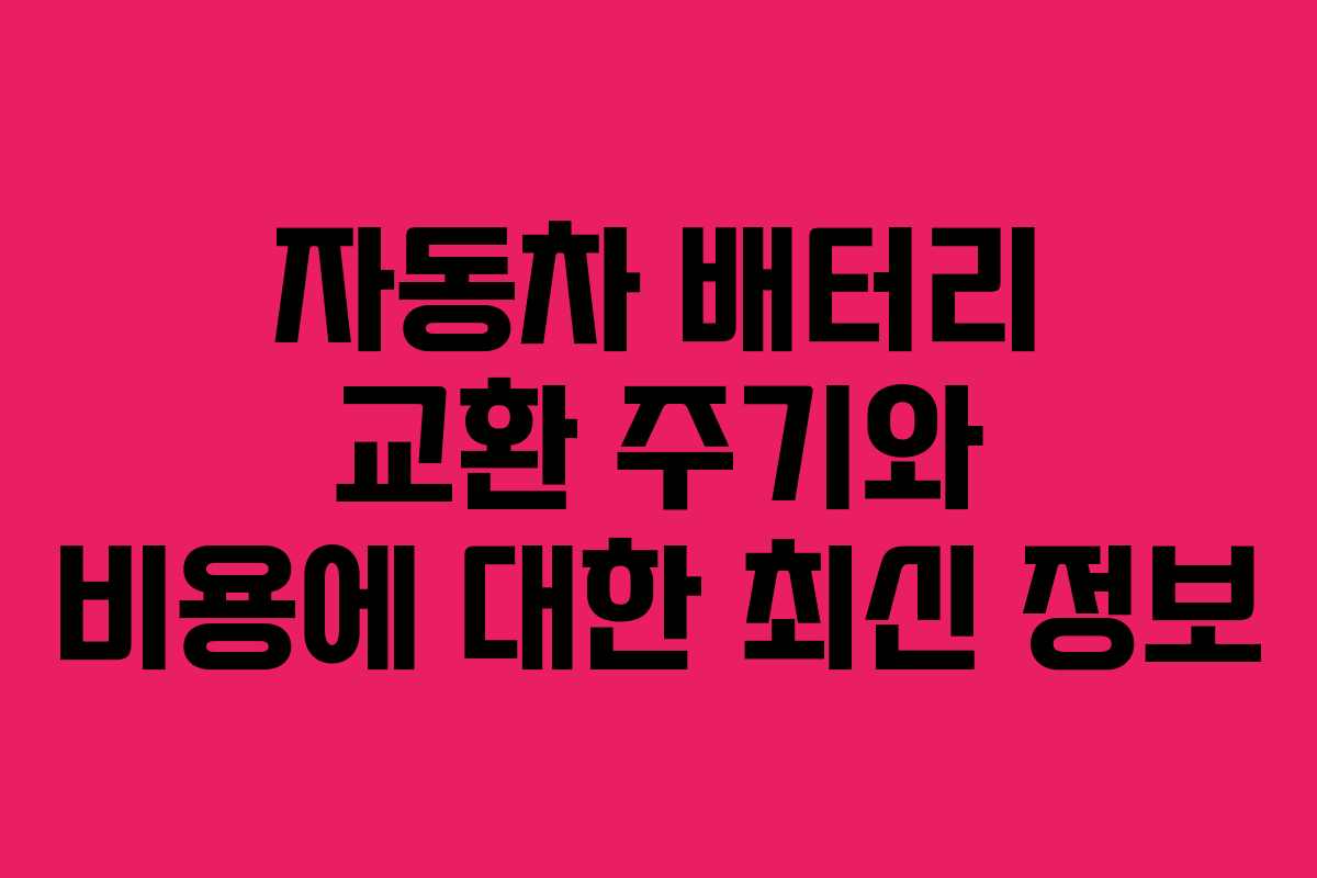 자동차 배터리 교환 주기와 비용에 대한 최신 정보