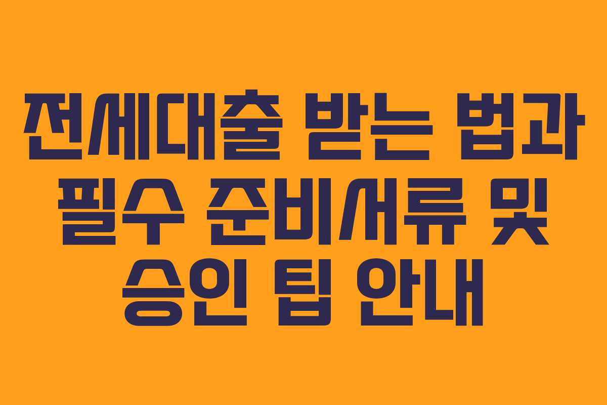 전세대출 받는 법과 필수 준비서류 및 승인 팁 안내