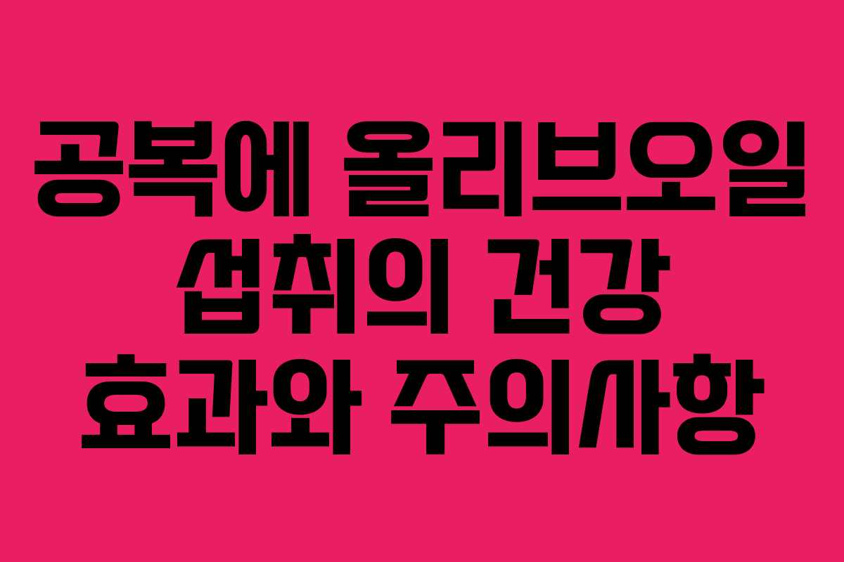 공복에 올리브오일 섭취의 건강 효과와 주의사항