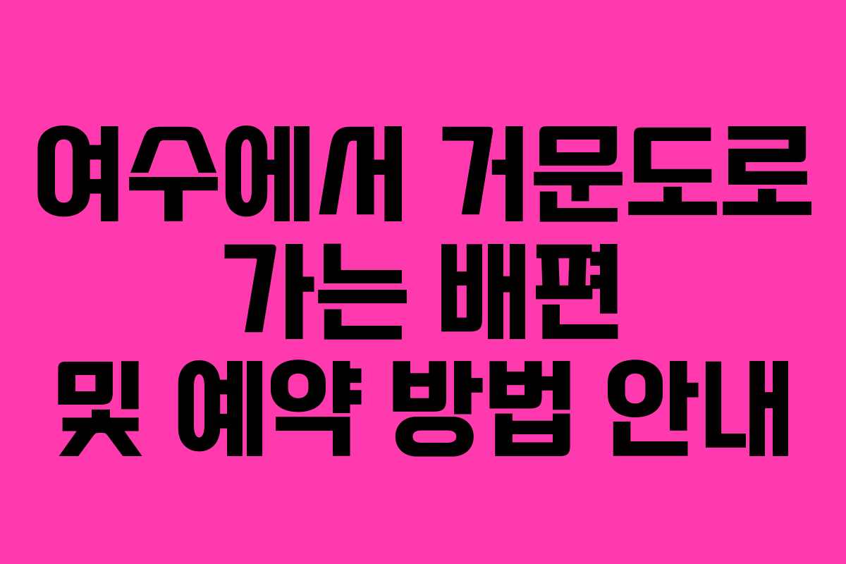 여수에서 거문도로 가는 배편 및 예약 방법 안내