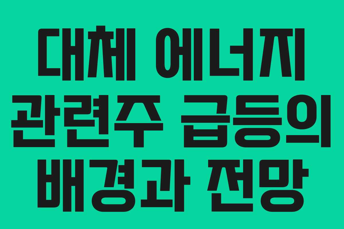 대체 에너지 관련주 급등의 배경과 전망