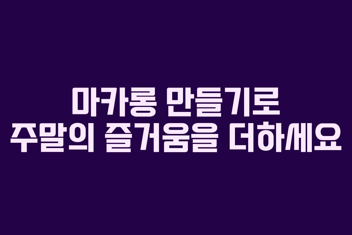 마카롱 만들기로 주말의 즐거움을 더하세요
