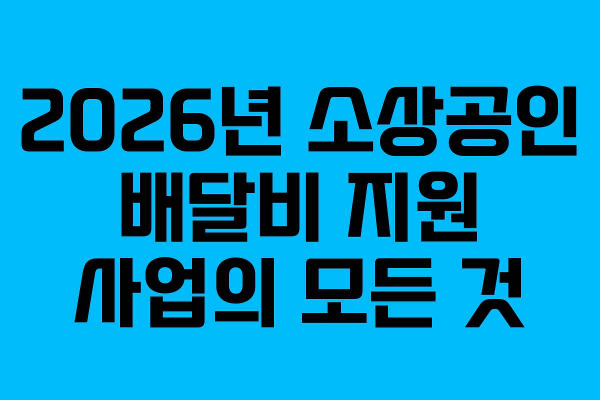 2026년 소상공인 배달비 지원 사업의 모든 것