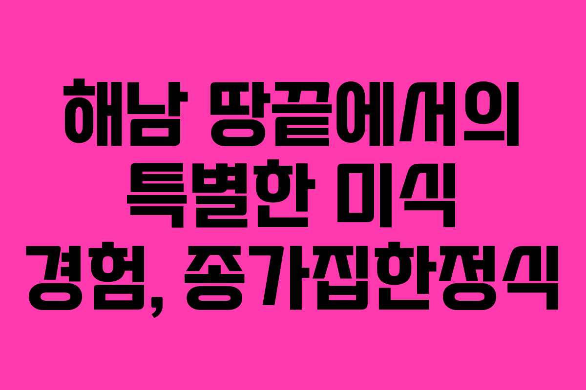해남 땅끝에서의 특별한 미식 경험, 종가집한정식