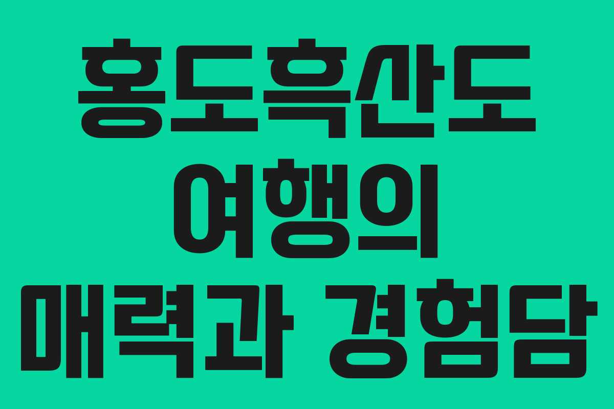 홍도흑산도 여행의 매력과 경험담