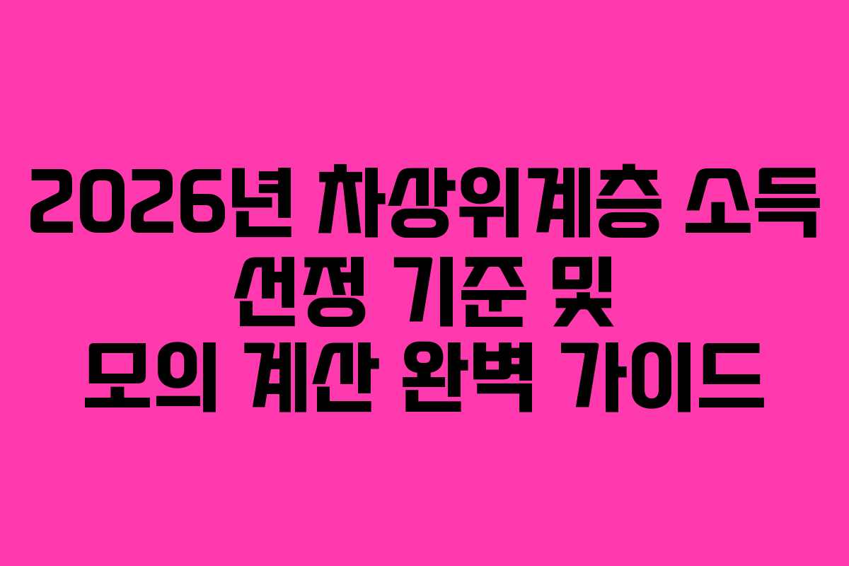 2026년 차상위계층 소득 선정 기준 및 모의 계산 완벽 가이드