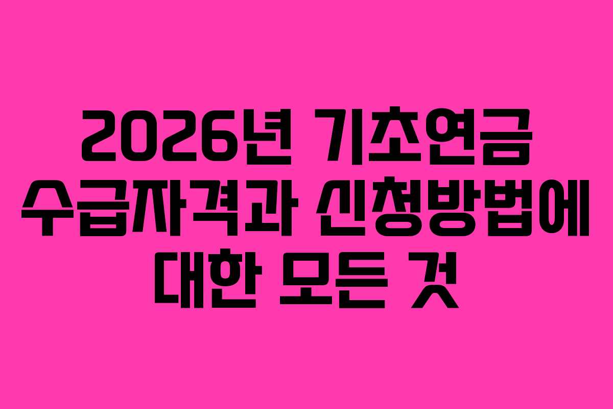 2026년 기초연금 수급자격과 신청방법에 대한 모든 것