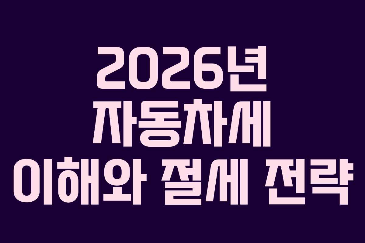 2026년 자동차세 이해와 절세 전략