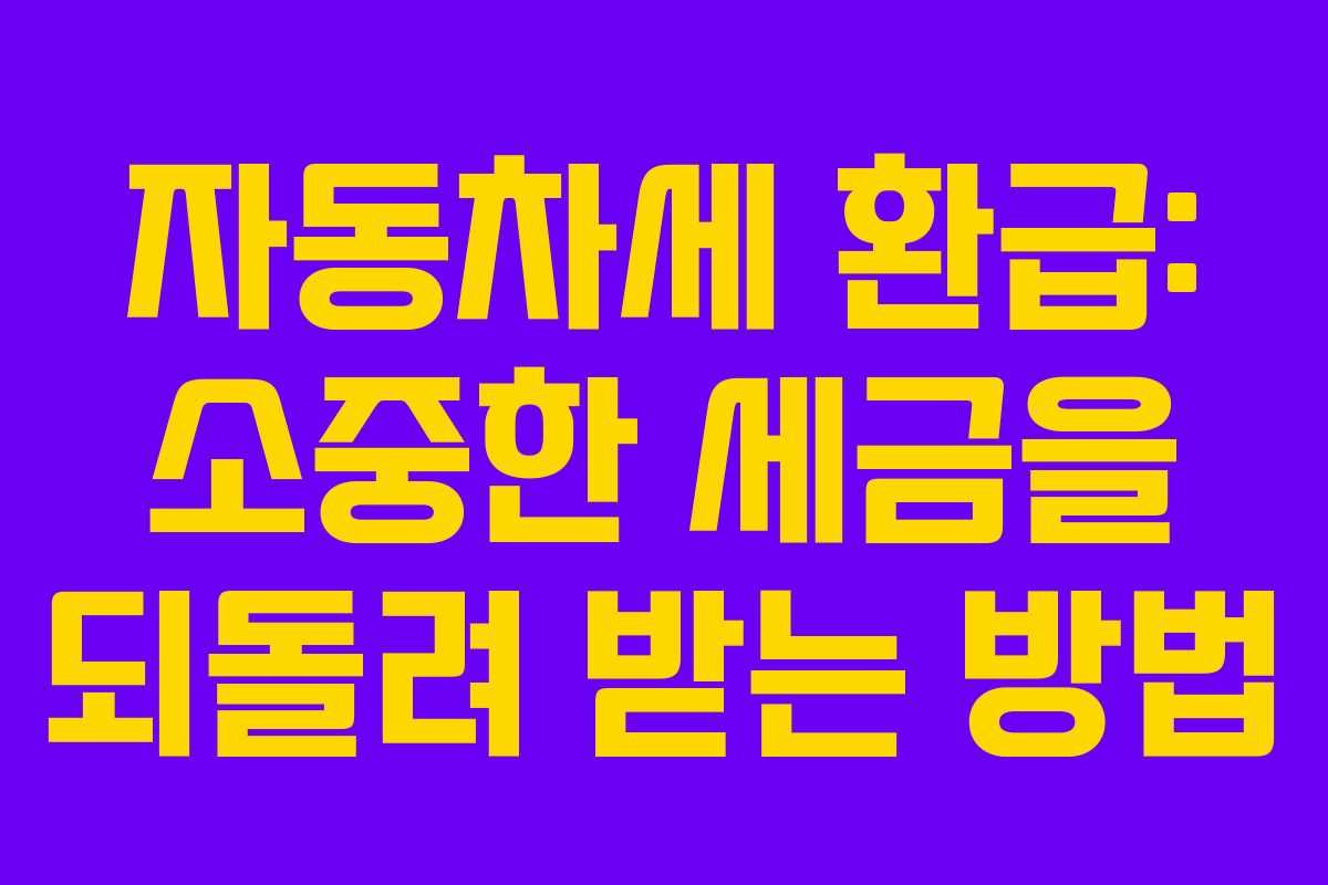 자동차세 환급: 소중한 세금을 되돌려 받는 방법