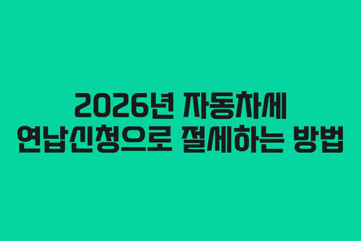 2026년 자동차세 연납신청으로 절세하는 방법