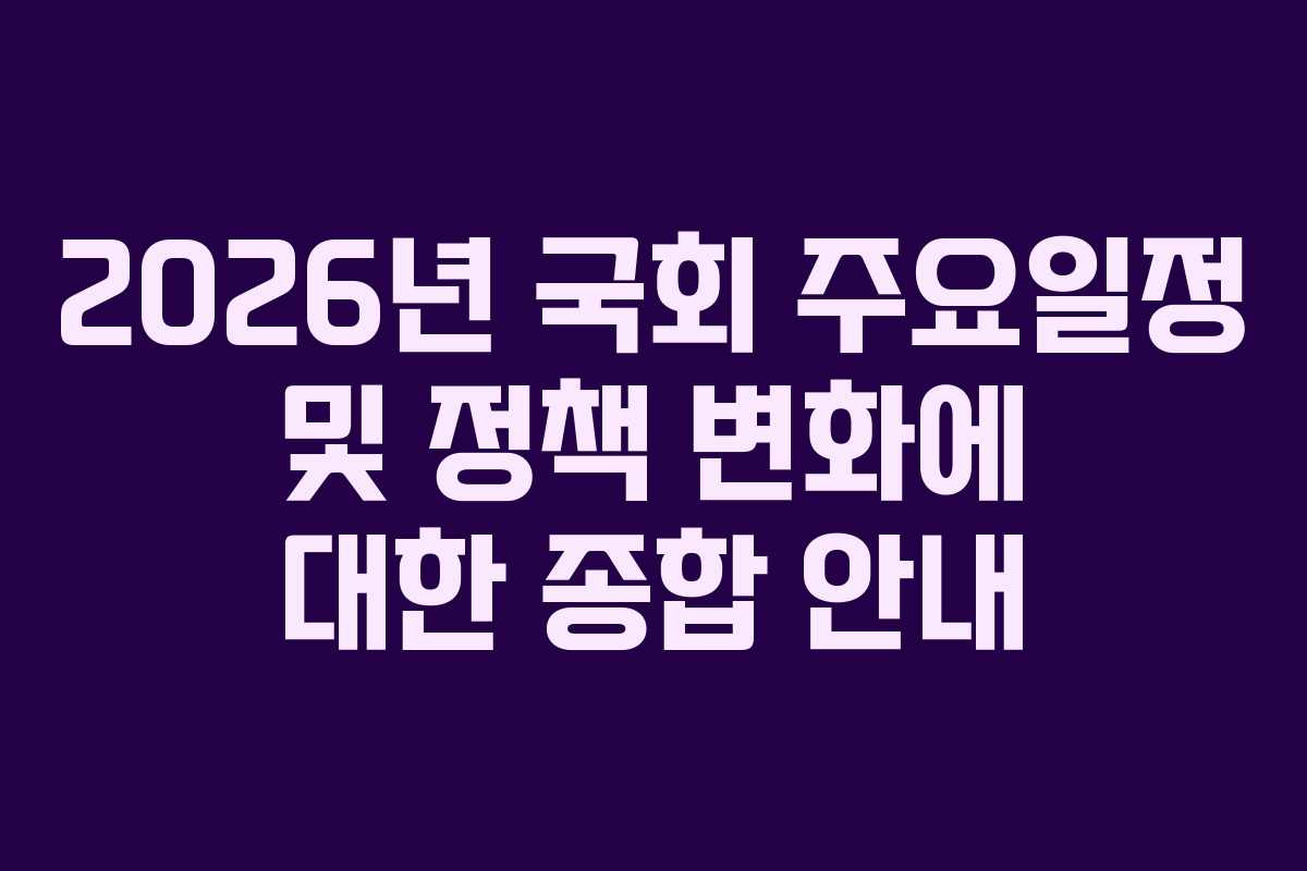 2026년 국회 주요일정 및 정책 변화에 대한 종합 안내