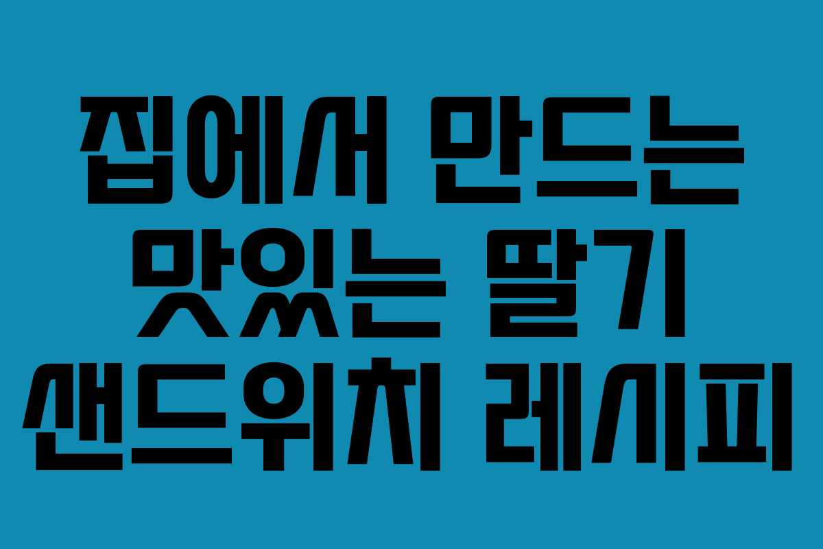 집에서 만드는 맛있는 딸기 샌드위치 레시피