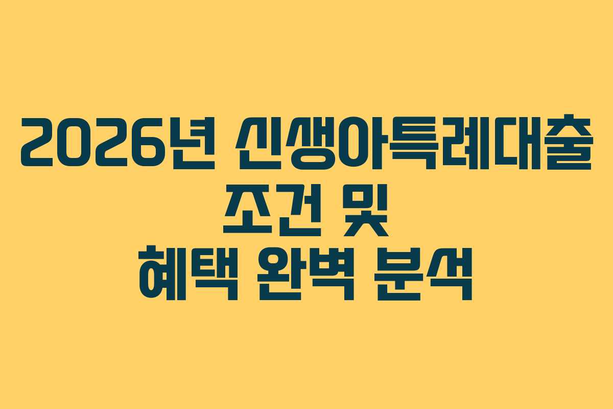 2026년 신생아특례대출 조건 및 혜택 완벽 분석