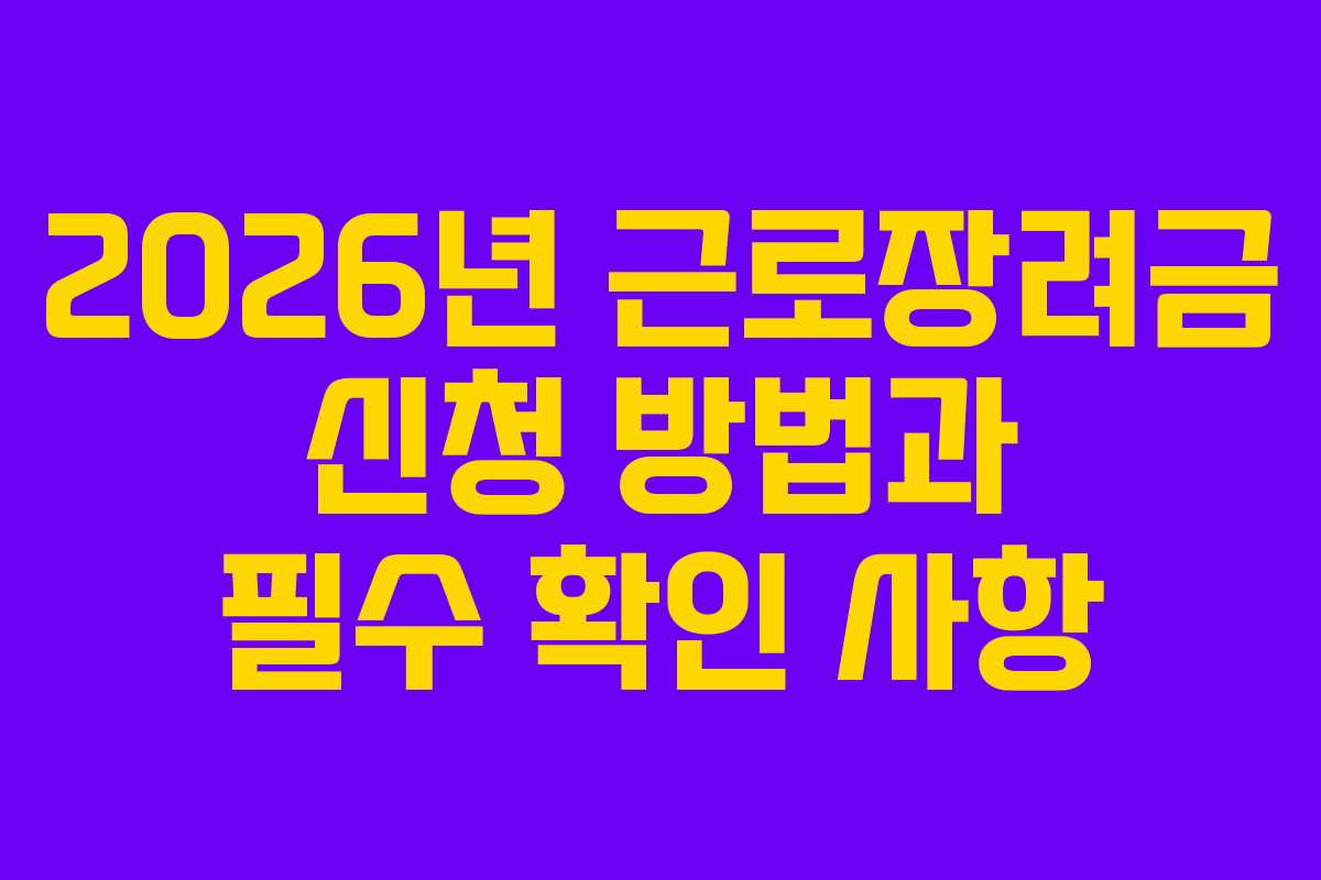 2026년 근로장려금 신청 방법과 필수 확인 사항