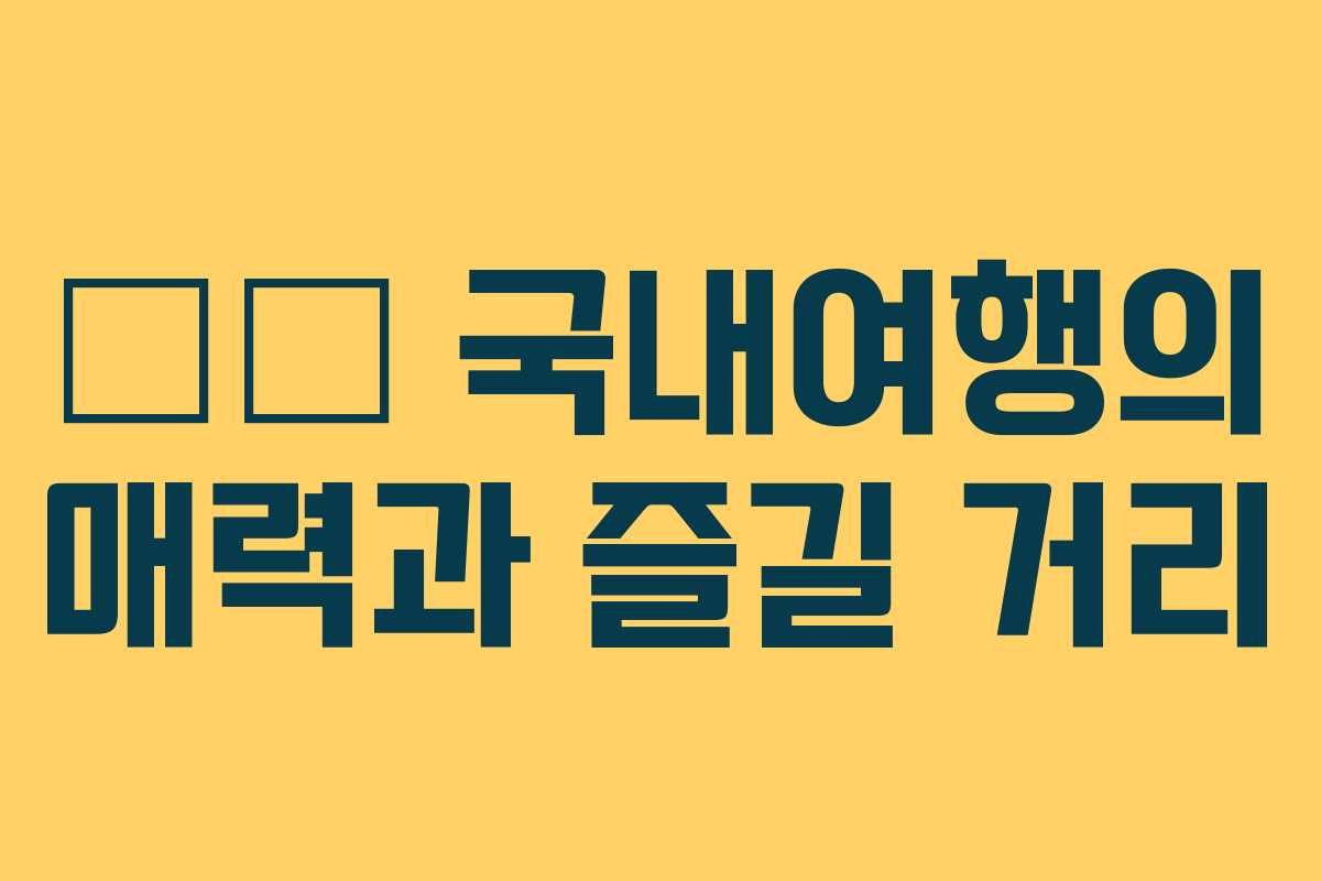 ✈️ 국내여행의 매력과 즐길 거리