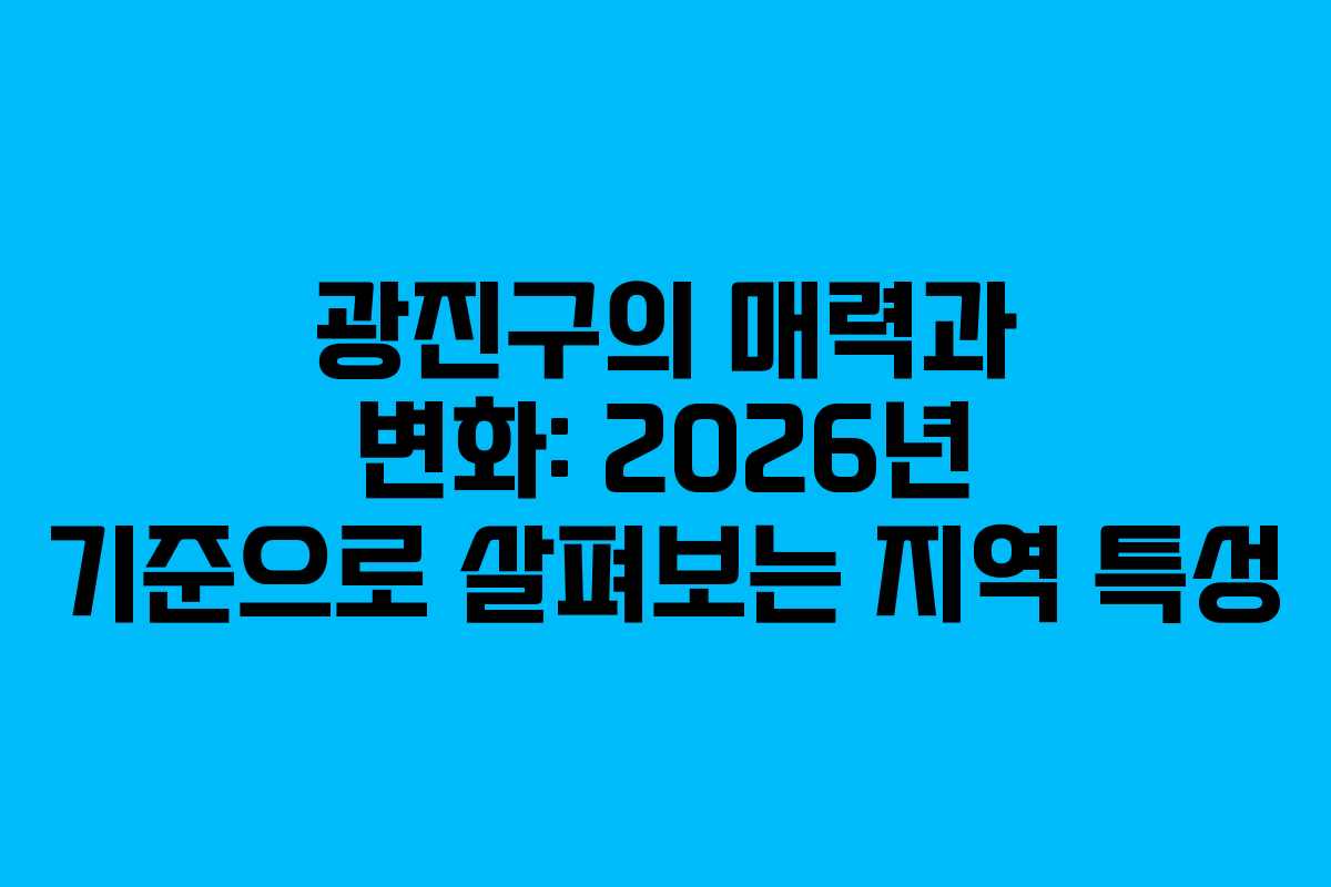 광진구의 매력과 변화: 2026년 기준으로 살펴보는 지역 특성