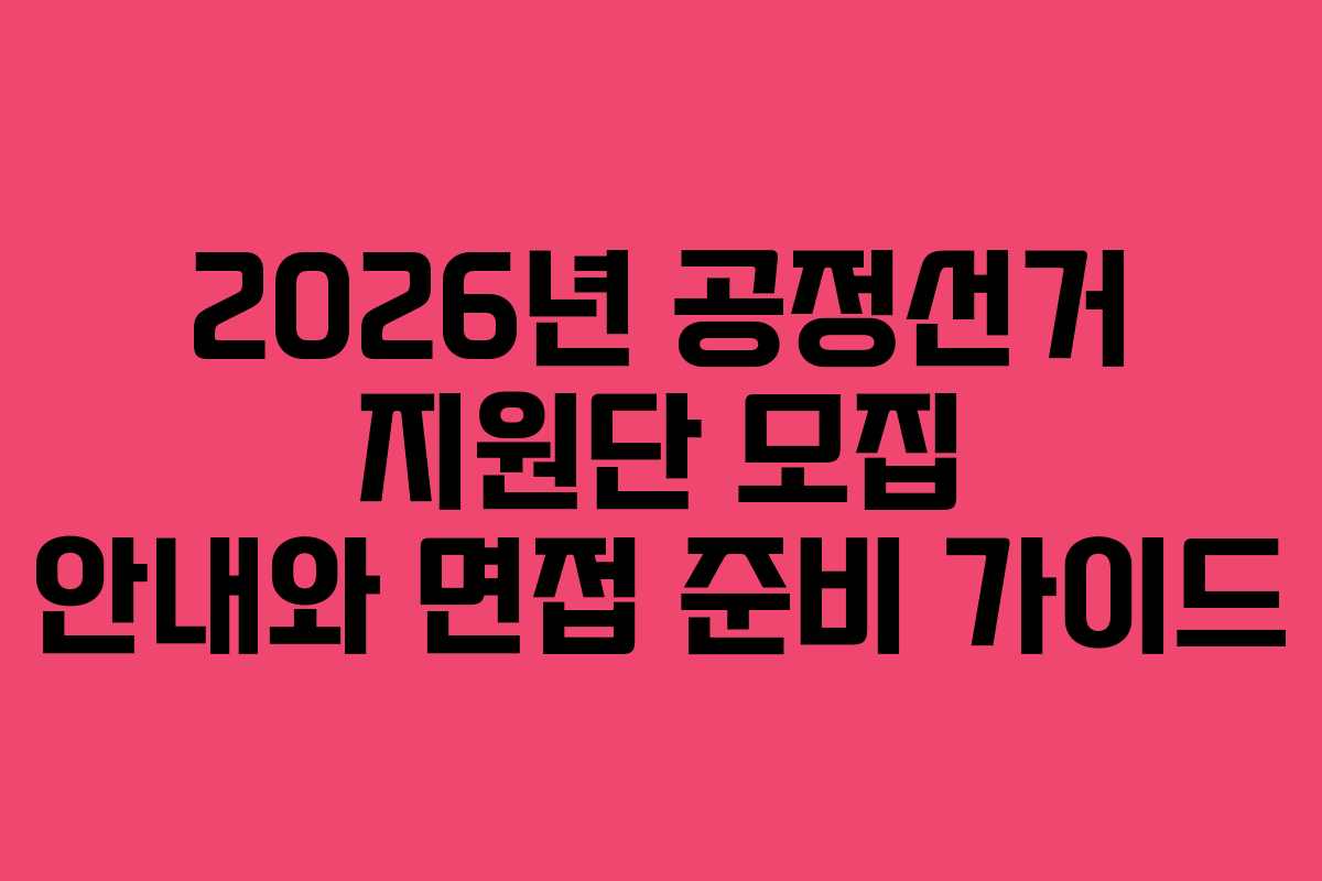 2026년 공정선거 지원단 모집 안내와 면접 준비 가이드
