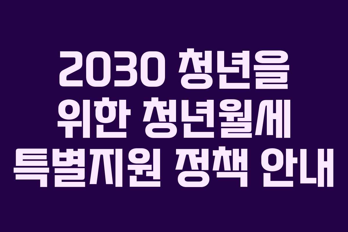 2030 청년을 위한 청년월세 특별지원 정책 안내