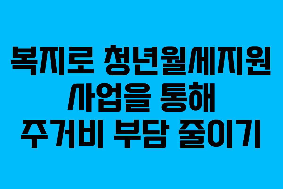 복지로 청년월세지원 사업을 통해 주거비 부담 줄이기