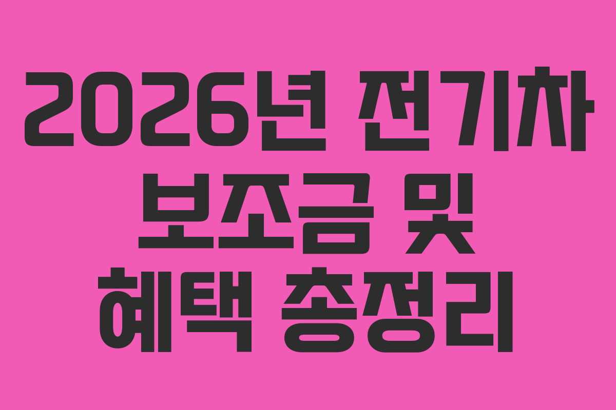 2026년 전기차 보조금 및 혜택 총정리