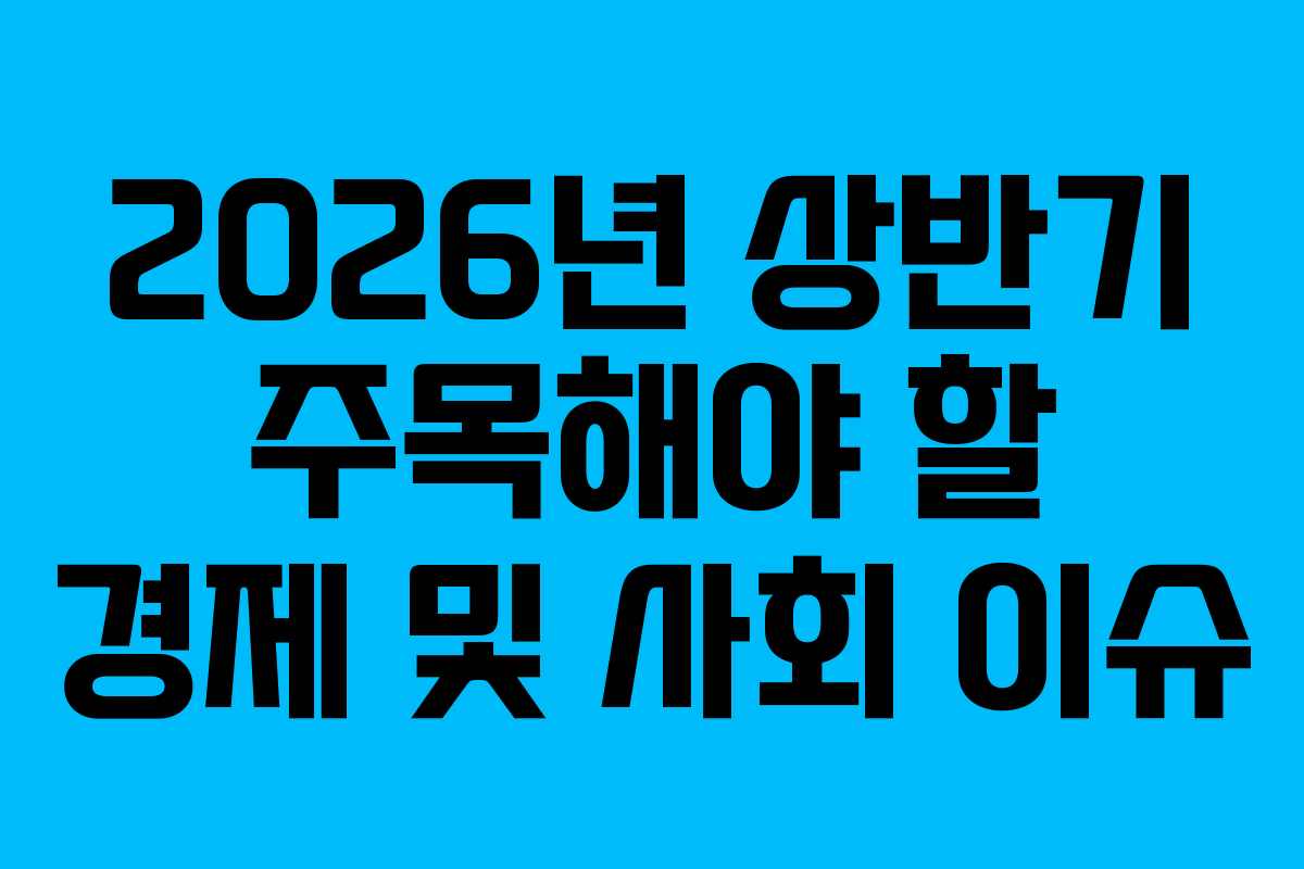 2026년 상반기 주목해야 할 경제 및 사회 이슈