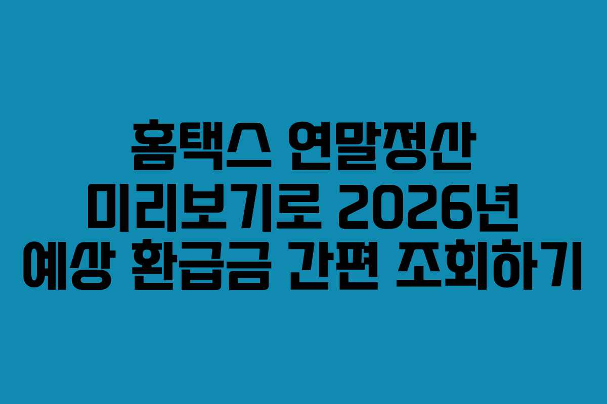 홈택스 연말정산 미리보기로 2026년 예상 환급금 간편 조회하기