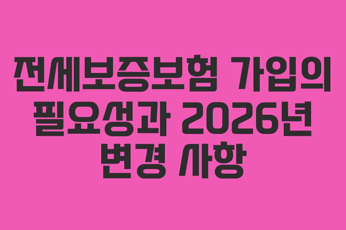 전세보증보험 가입의 필요성과 2026년 변경 사항